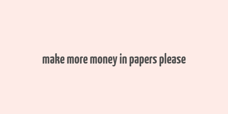 make more money in papers please