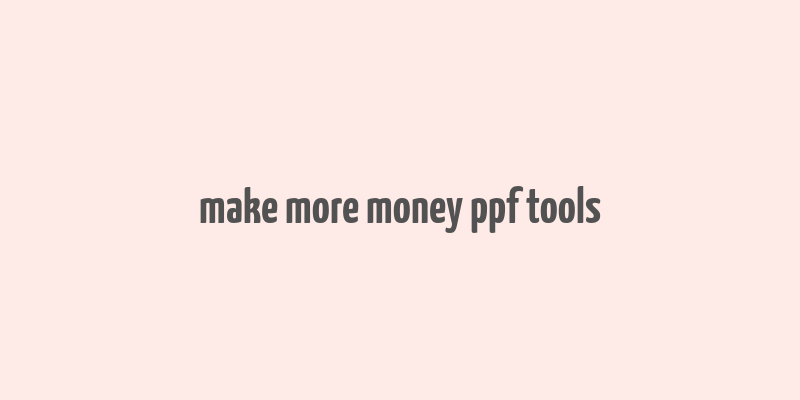 make more money ppf tools