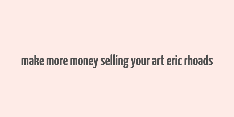 make more money selling your art eric rhoads