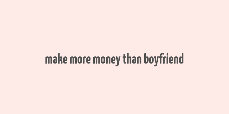 make more money than boyfriend