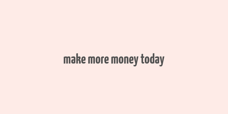 make more money today