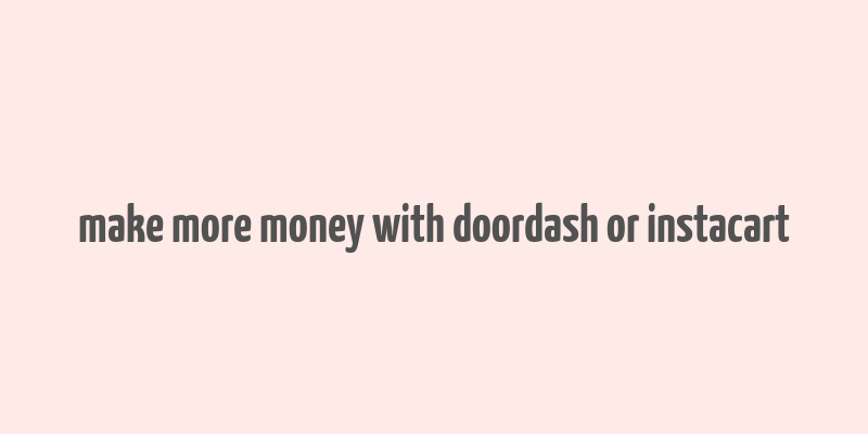 make more money with doordash or instacart