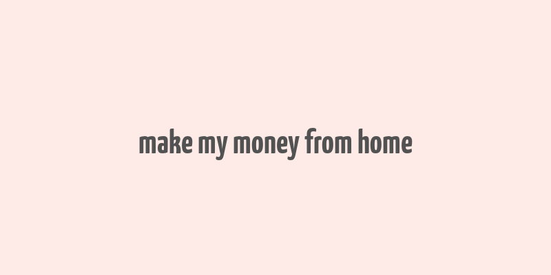 make my money from home