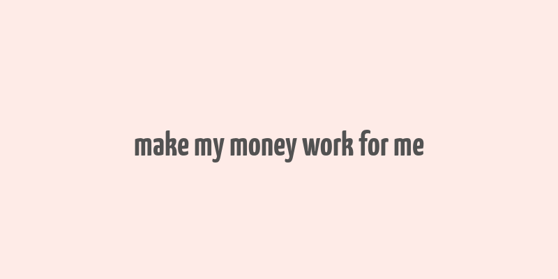 make my money work for me