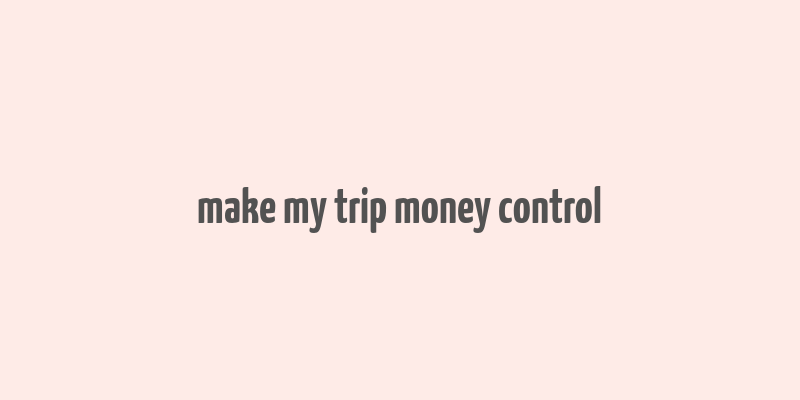 make my trip money control