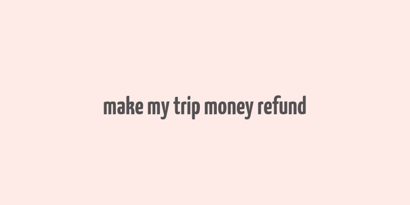 make my trip money refund