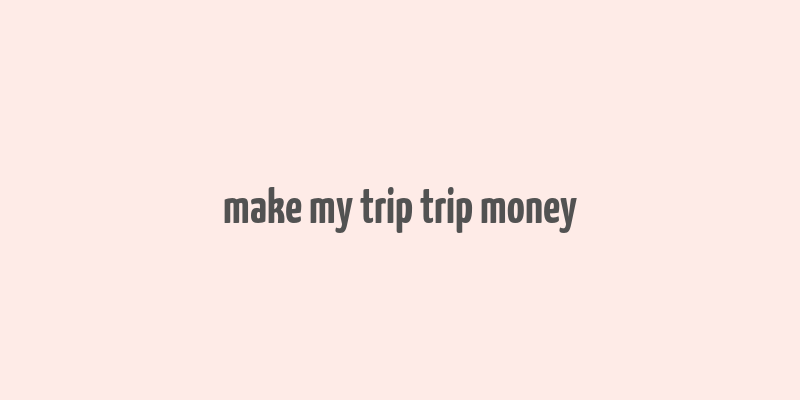 make my trip trip money