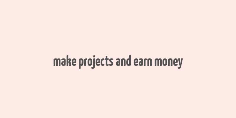 make projects and earn money