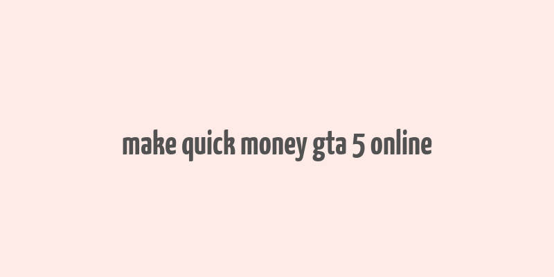 make quick money gta 5 online