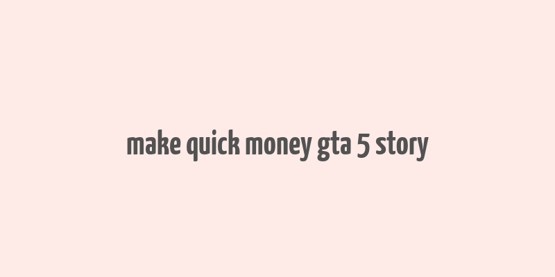 make quick money gta 5 story