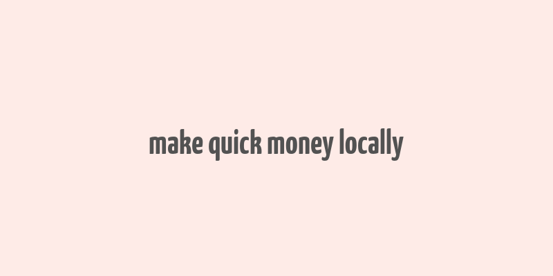 make quick money locally