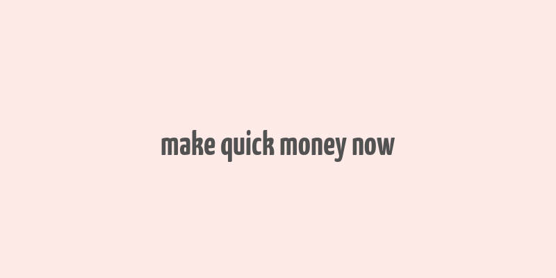 make quick money now