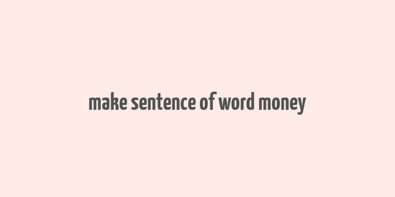 make sentence of word money