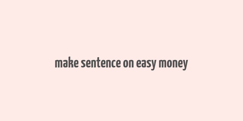 make sentence on easy money