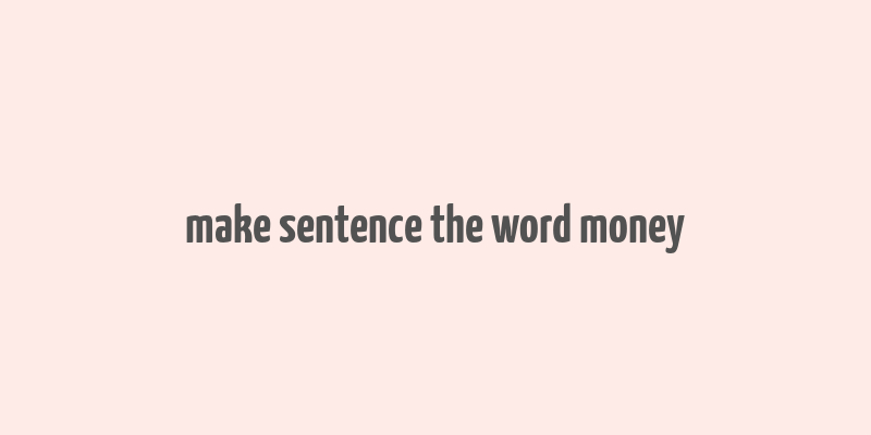 make sentence the word money