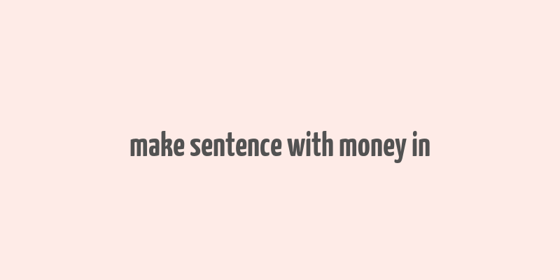 make sentence with money in