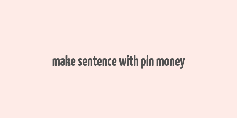 make sentence with pin money