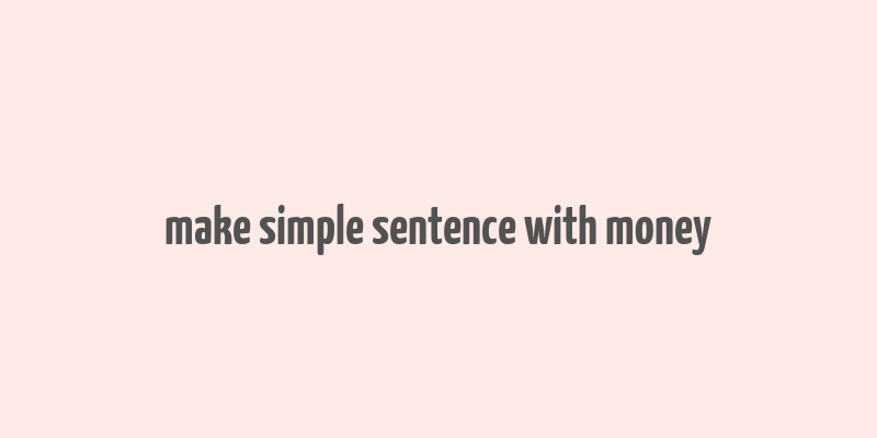 make simple sentence with money