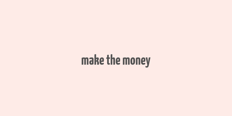 make the money