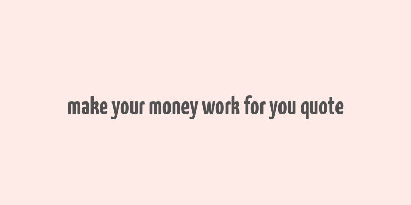 make your money work for you quote