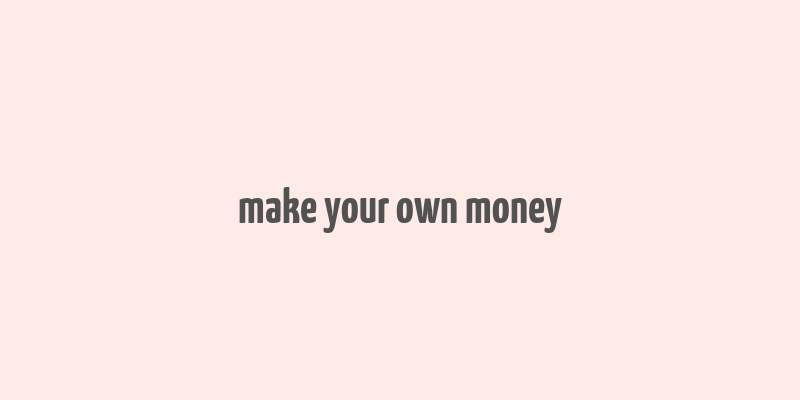 make your own money