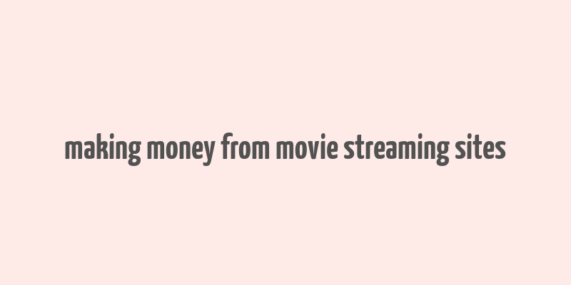 making money from movie streaming sites