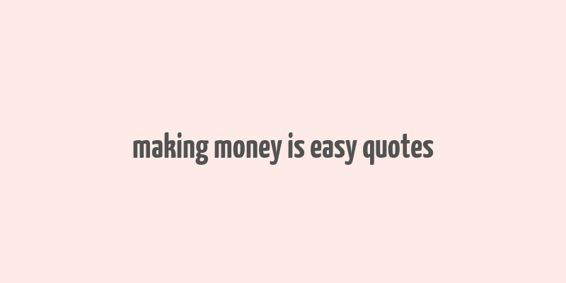 making money is easy quotes