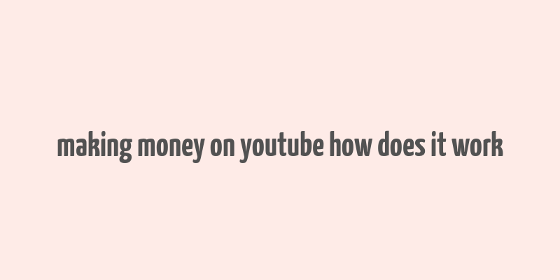 making money on youtube how does it work