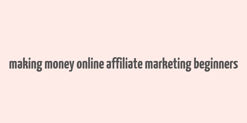 making money online affiliate marketing beginners