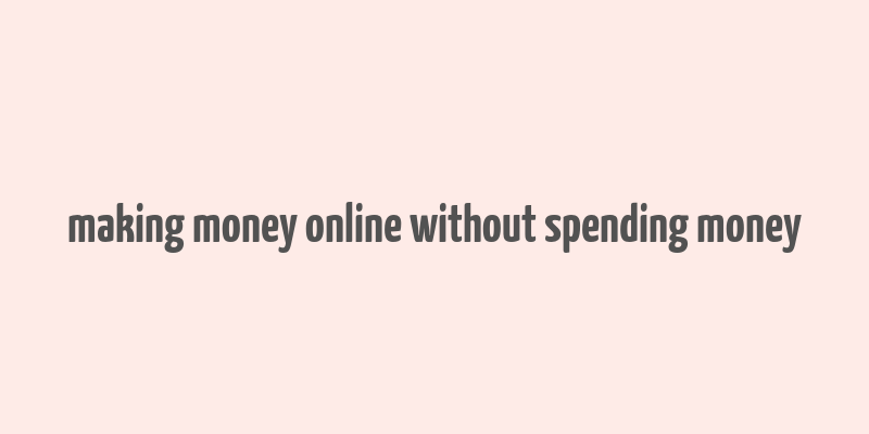 making money online without spending money