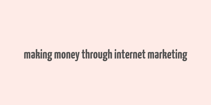 making money through internet marketing