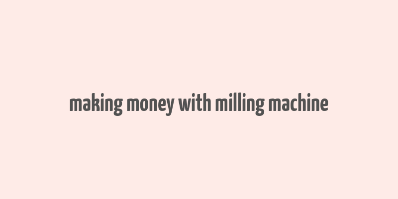 making money with milling machine