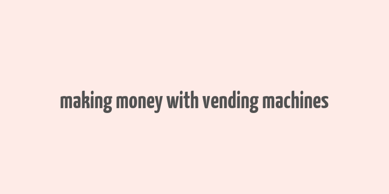 making money with vending machines