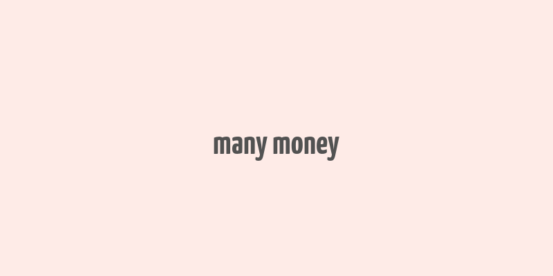 many money