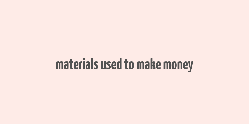 materials used to make money