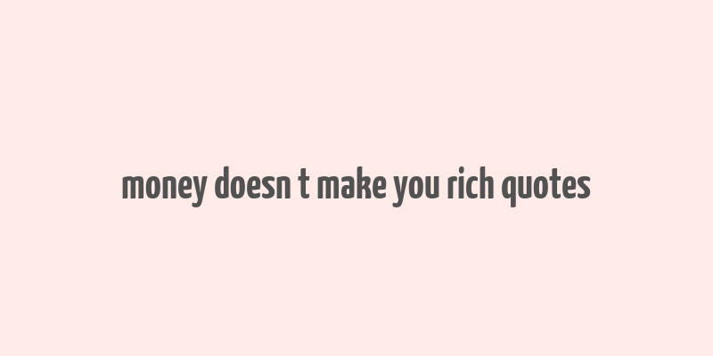 money doesn t make you rich quotes