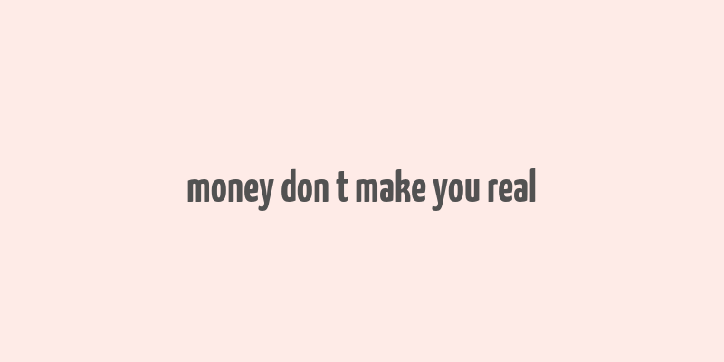 money don t make you real