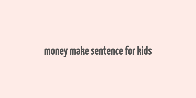 money make sentence for kids