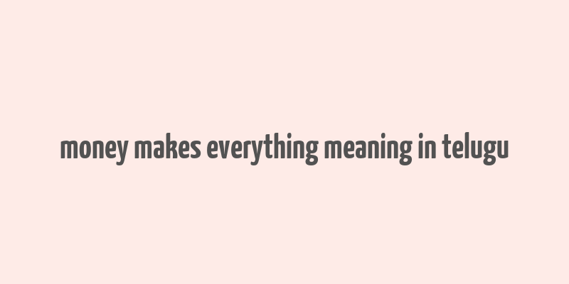 money makes everything meaning in telugu