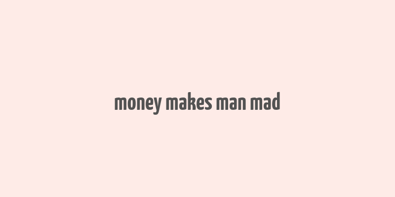 money makes man mad