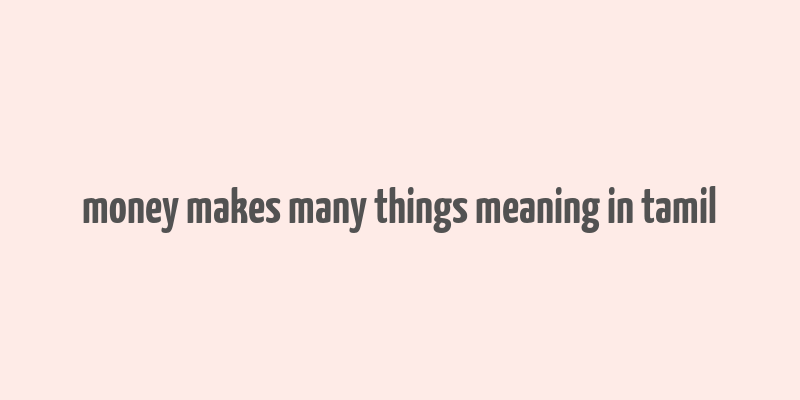 money makes many things meaning in tamil