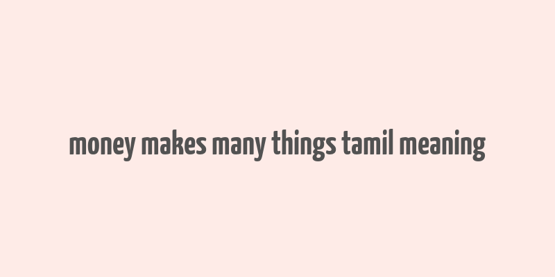 money makes many things tamil meaning