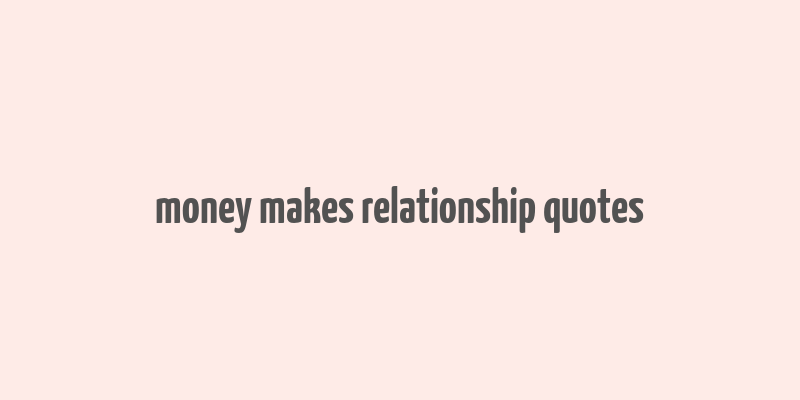 money makes relationship quotes