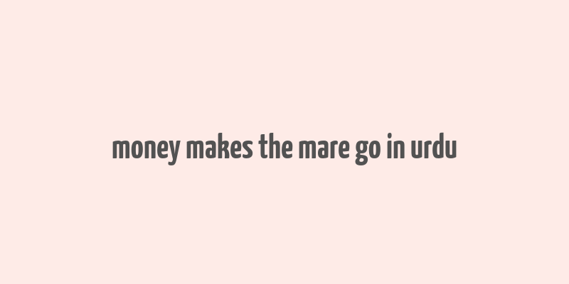 money makes the mare go in urdu