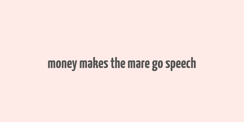 money makes the mare go speech