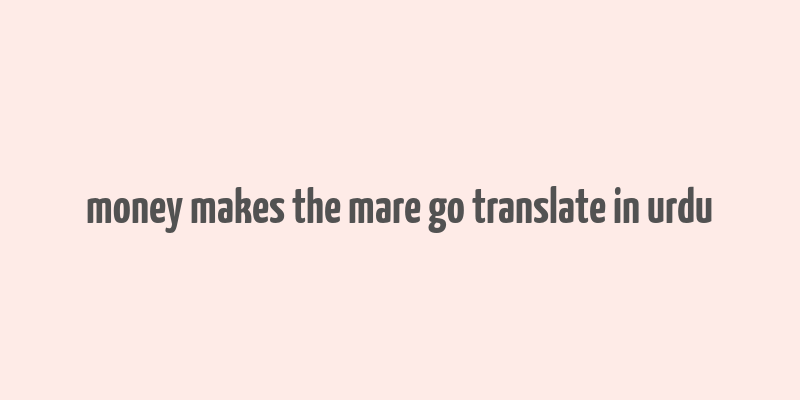 money makes the mare go translate in urdu