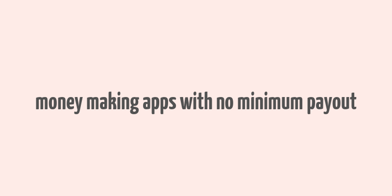 money making apps with no minimum payout