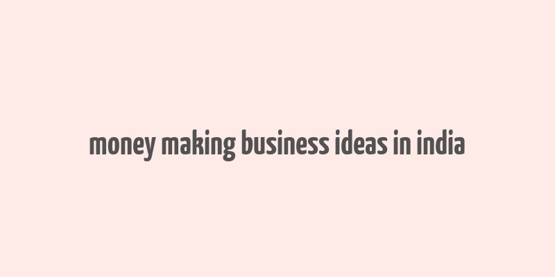 money making business ideas in india