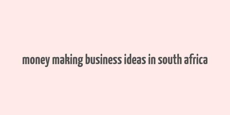 money making business ideas in south africa