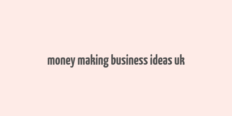 money making business ideas uk